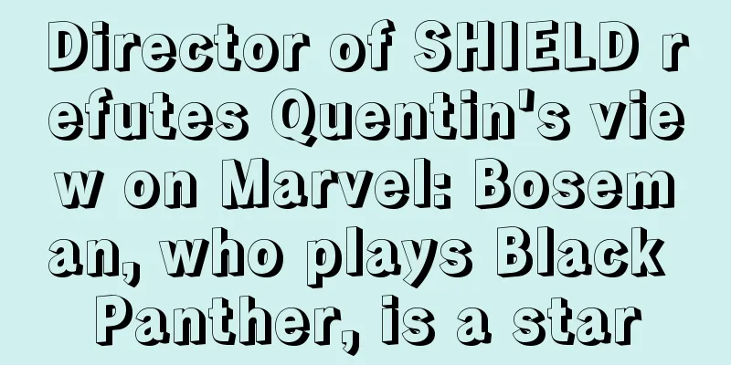 Director of SHIELD refutes Quentin's view on Marvel: Boseman, who plays Black Panther, is a star