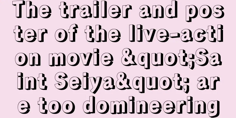 The trailer and poster of the live-action movie "Saint Seiya" are too domineering