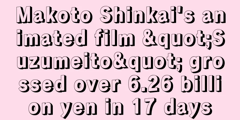 Makoto Shinkai's animated film "Suzumeito" grossed over 6.26 billion yen in 17 days