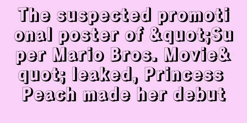 The suspected promotional poster of "Super Mario Bros. Movie" leaked, Princess Peach made her debut