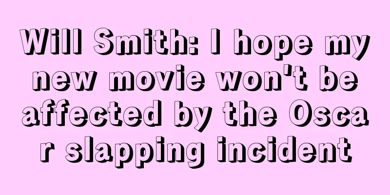 Will Smith: I hope my new movie won't be affected by the Oscar slapping incident