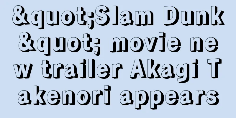 "Slam Dunk" movie new trailer Akagi Takenori appears
