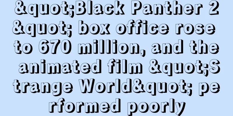 "Black Panther 2" box office rose to 670 million, and the animated film "Strange World" performed poorly