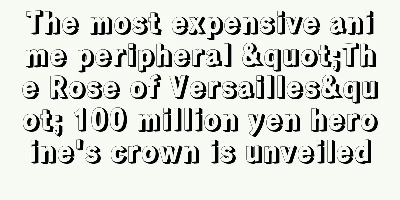 The most expensive anime peripheral "The Rose of Versailles" 100 million yen heroine's crown is unveiled
