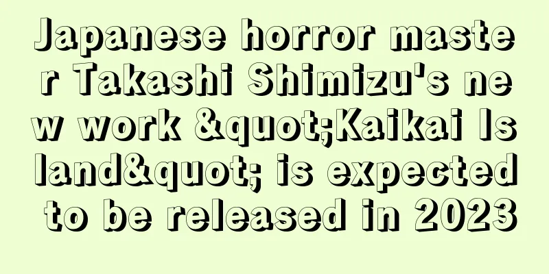 Japanese horror master Takashi Shimizu's new work "Kaikai Island" is expected to be released in 2023