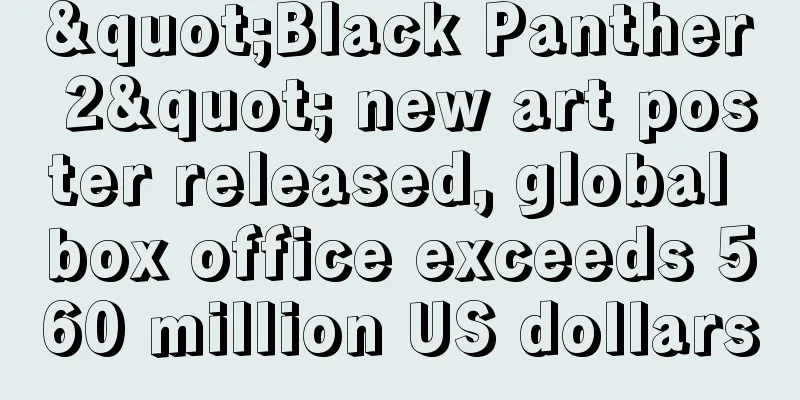 "Black Panther 2" new art poster released, global box office exceeds 560 million US dollars