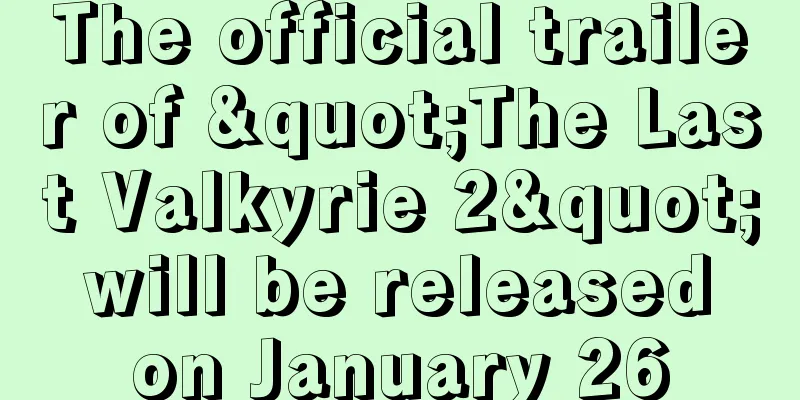 The official trailer of "The Last Valkyrie 2" will be released on January 26