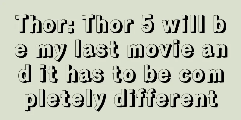 Thor: Thor 5 will be my last movie and it has to be completely different