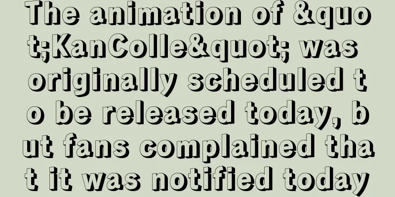 The animation of "KanColle" was originally scheduled to be released today, but fans complained that it was notified today