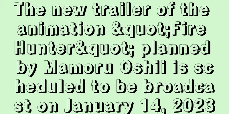 The new trailer of the animation "Fire Hunter" planned by Mamoru Oshii is scheduled to be broadcast on January 14, 2023