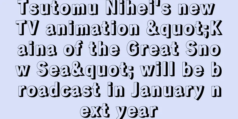 Tsutomu Nihei's new TV animation "Kaina of the Great Snow Sea" will be broadcast in January next year