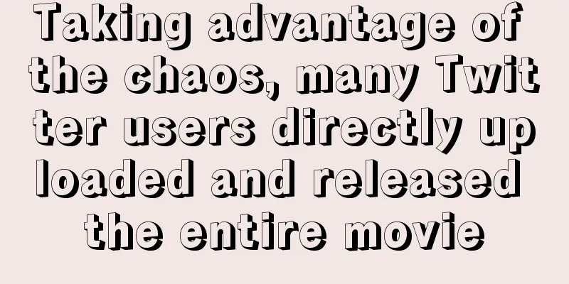 Taking advantage of the chaos, many Twitter users directly uploaded and released the entire movie
