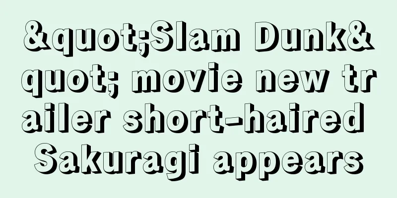 "Slam Dunk" movie new trailer short-haired Sakuragi appears