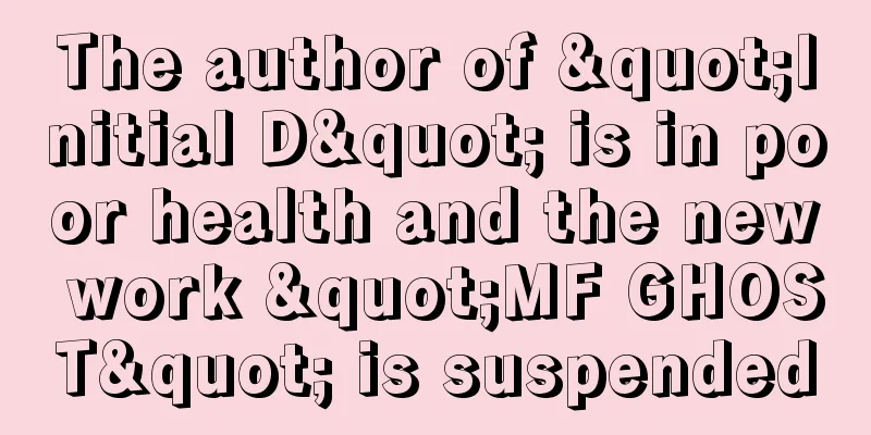The author of "Initial D" is in poor health and the new work "MF GHOST" is suspended