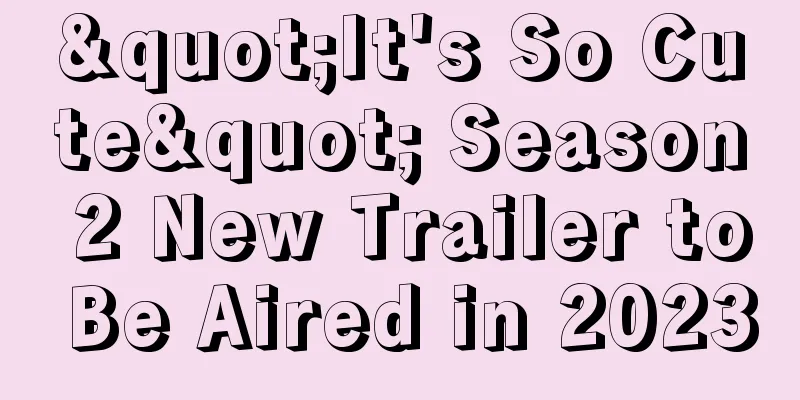 "It's So Cute" Season 2 New Trailer to Be Aired in 2023