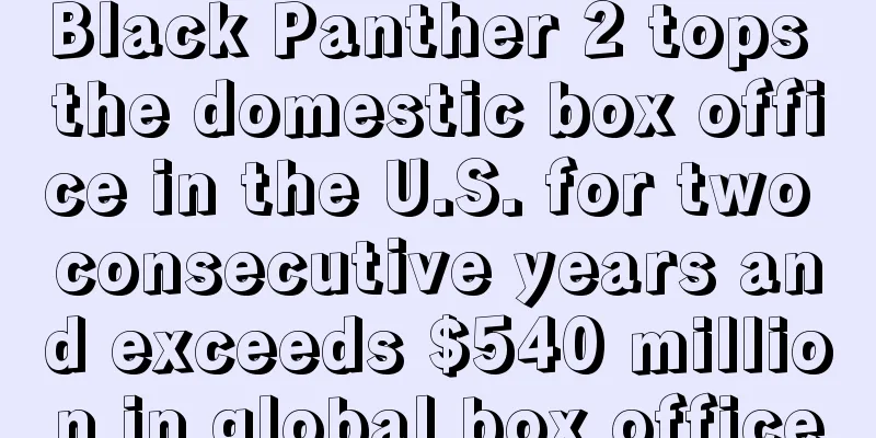 Black Panther 2 tops the domestic box office in the U.S. for two consecutive years and exceeds $540 million in global box office