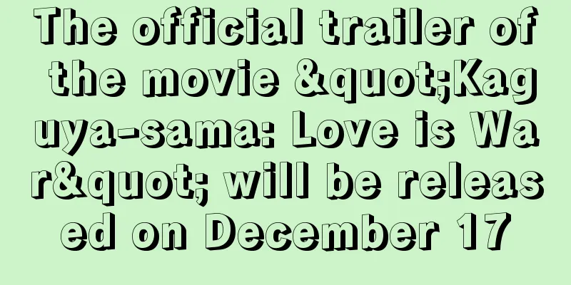 The official trailer of the movie "Kaguya-sama: Love is War" will be released on December 17