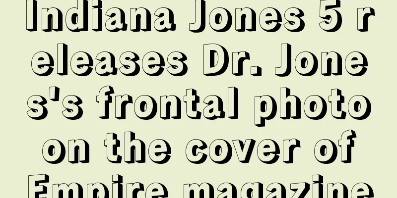 Indiana Jones 5 releases Dr. Jones's frontal photo on the cover of Empire magazine