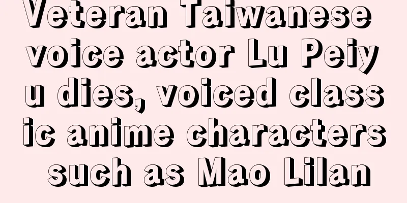 Veteran Taiwanese voice actor Lu Peiyu dies, voiced classic anime characters such as Mao Lilan