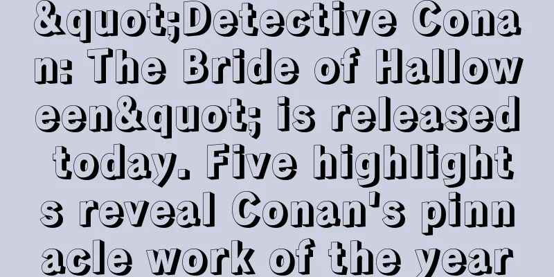 "Detective Conan: The Bride of Halloween" is released today. Five highlights reveal Conan's pinnacle work of the year