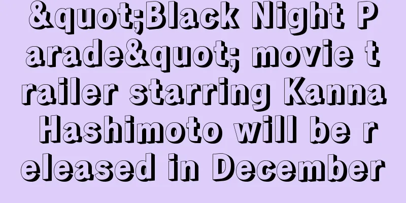 "Black Night Parade" movie trailer starring Kanna Hashimoto will be released in December