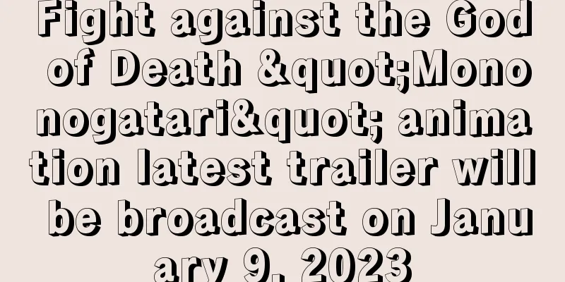 Fight against the God of Death "Mononogatari" animation latest trailer will be broadcast on January 9, 2023