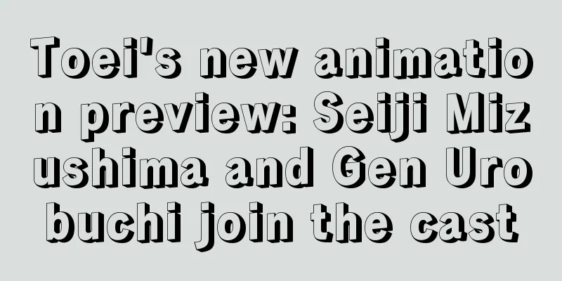 Toei's new animation preview: Seiji Mizushima and Gen Urobuchi join the cast