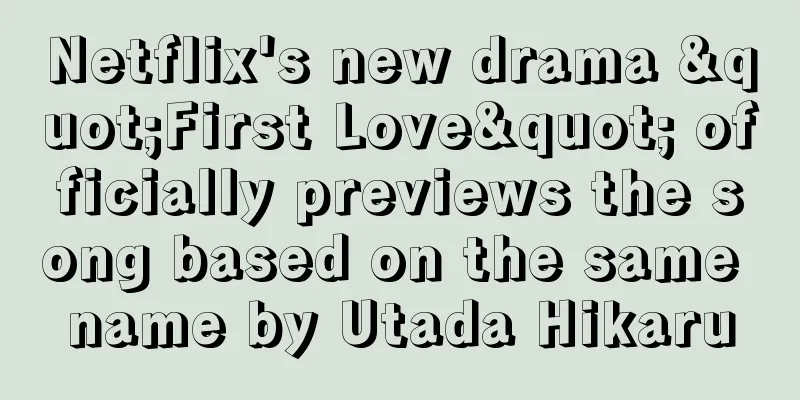 Netflix's new drama "First Love" officially previews the song based on the same name by Utada Hikaru