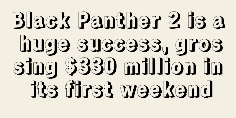 Black Panther 2 is a huge success, grossing $330 million in its first weekend