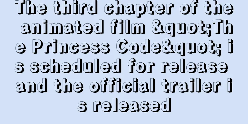 The third chapter of the animated film "The Princess Code" is scheduled for release and the official trailer is released