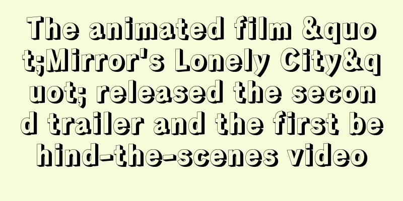 The animated film "Mirror's Lonely City" released the second trailer and the first behind-the-scenes video