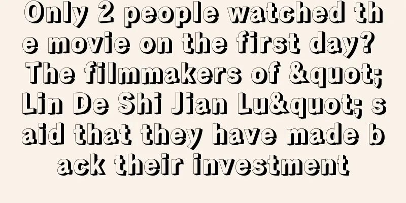 Only 2 people watched the movie on the first day? The filmmakers of "Lin De Shi Jian Lu" said that they have made back their investment