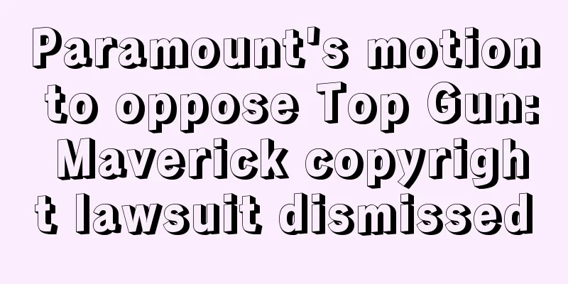 Paramount's motion to oppose Top Gun: Maverick copyright lawsuit dismissed
