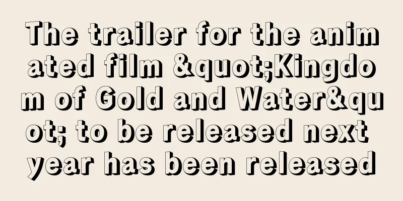 The trailer for the animated film "Kingdom of Gold and Water" to be released next year has been released