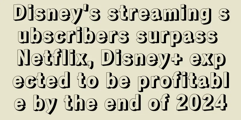Disney's streaming subscribers surpass Netflix, Disney+ expected to be profitable by the end of 2024