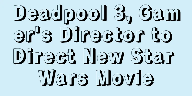 Deadpool 3, Gamer's Director to Direct New Star Wars Movie