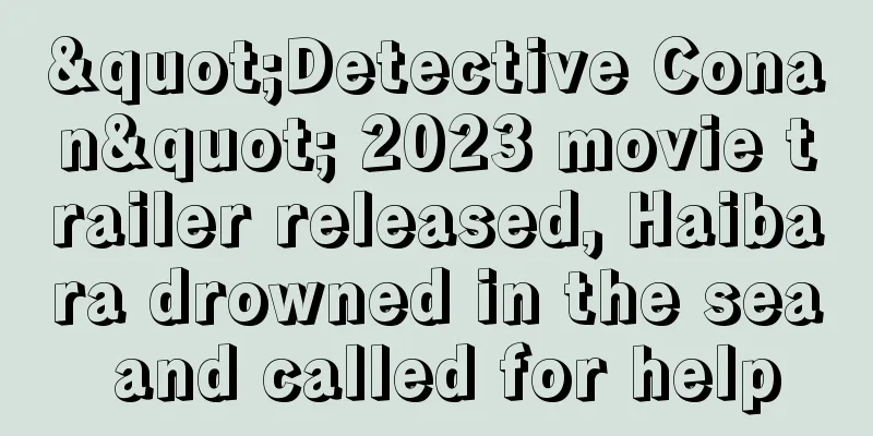 "Detective Conan" 2023 movie trailer released, Haibara drowned in the sea and called for help