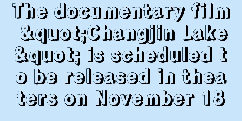 The documentary film "Changjin Lake" is scheduled to be released in theaters on November 18