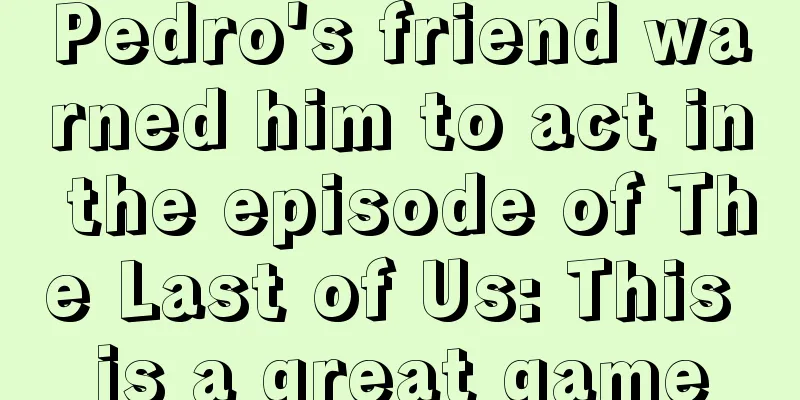 Pedro's friend warned him to act in the episode of The Last of Us: This is a great game