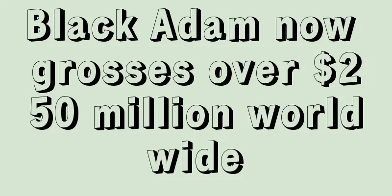 Black Adam now grosses over $250 million worldwide