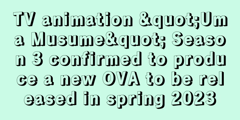 TV animation "Uma Musume" Season 3 confirmed to produce a new OVA to be released in spring 2023