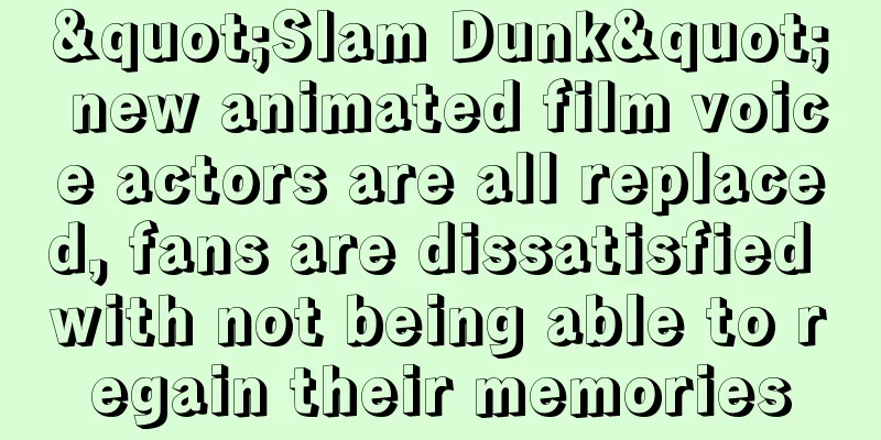 "Slam Dunk" new animated film voice actors are all replaced, fans are dissatisfied with not being able to regain their memories