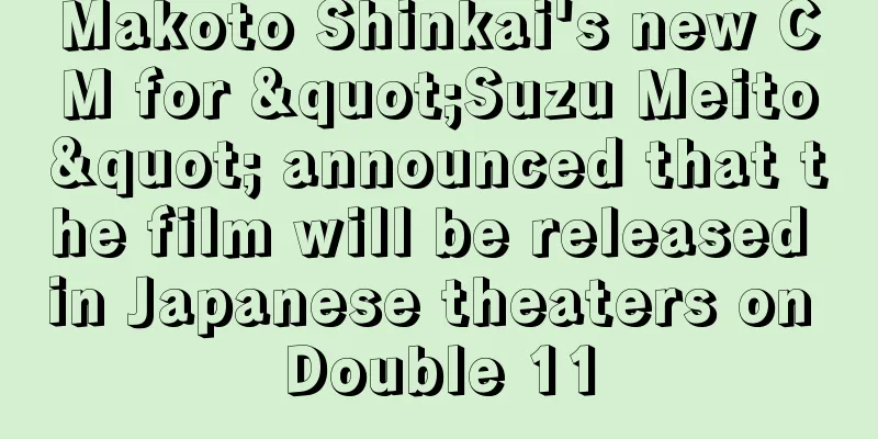 Makoto Shinkai's new CM for "Suzu Meito" announced that the film will be released in Japanese theaters on Double 11