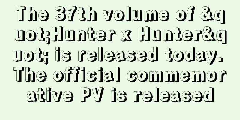 The 37th volume of "Hunter x Hunter" is released today. The official commemorative PV is released