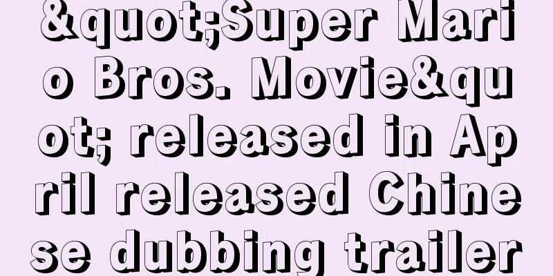 "Super Mario Bros. Movie" released in April released Chinese dubbing trailer