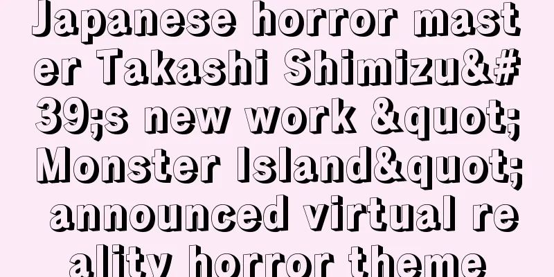 Japanese horror master Takashi Shimizu's new work "Monster Island" announced virtual reality horror theme