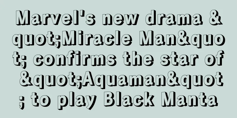 Marvel's new drama "Miracle Man" confirms the star of "Aquaman" to play Black Manta