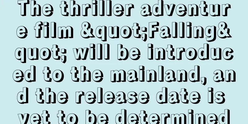 The thriller adventure film "Falling" will be introduced to the mainland, and the release date is yet to be determined