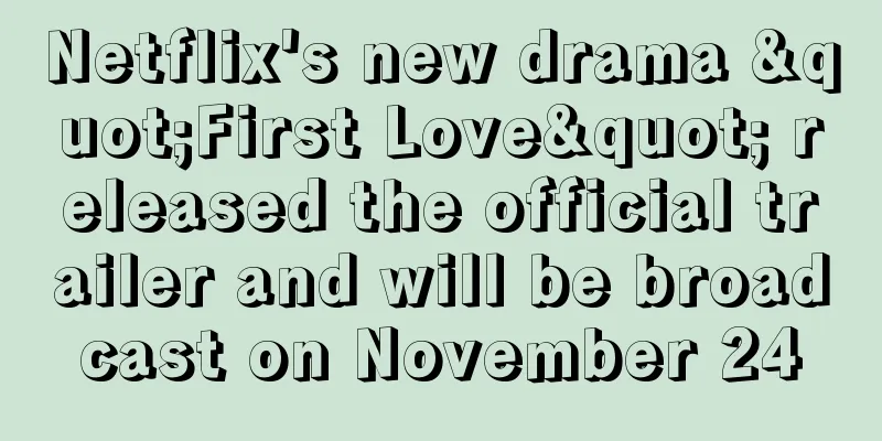 Netflix's new drama "First Love" released the official trailer and will be broadcast on November 24