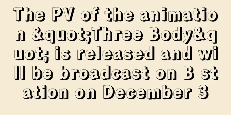 The PV of the animation "Three Body" is released and will be broadcast on B station on December 3
